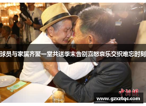 球员与家属齐聚一堂共送季末告别喜怒哀乐交织难忘时刻