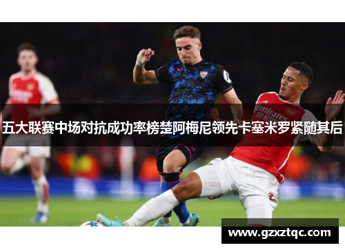 五大联赛中场对抗成功率榜楚阿梅尼领先卡塞米罗紧随其后