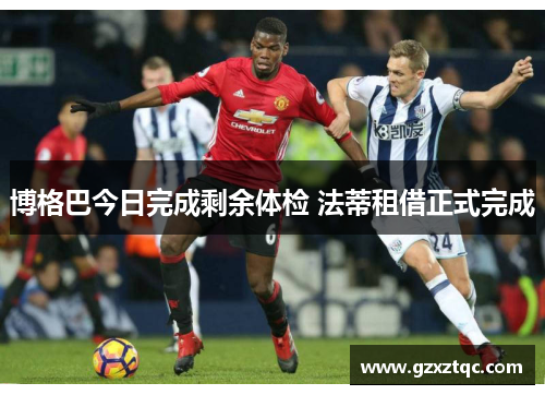 博格巴今日完成剩余体检 法蒂租借正式完成