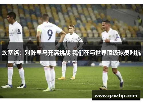 坎塞洛：对阵皇马充满挑战 我们在与世界顶级球员对抗