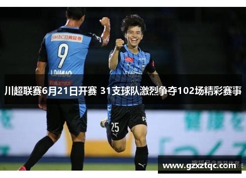 川超联赛6月21日开赛 31支球队激烈争夺102场精彩赛事