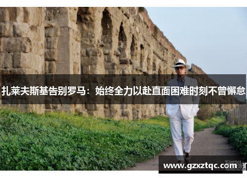 扎莱夫斯基告别罗马：始终全力以赴直面困难时刻不曾懈怠