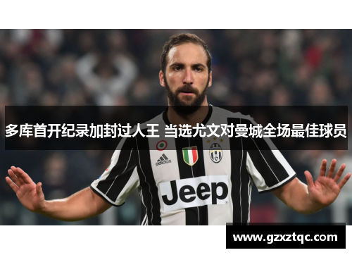 多库首开纪录加封过人王 当选尤文对曼城全场最佳球员